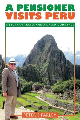 A Pensioner Visits Peru by Farley, Peter Stuart