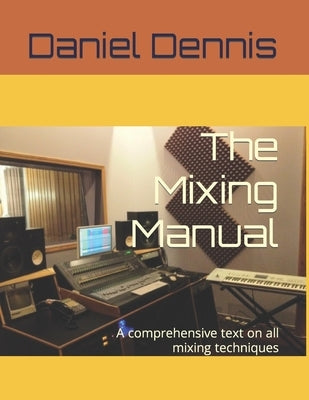 The Mixing Manual: A comprehensive text on all mixing techniques by Dennis, Robert