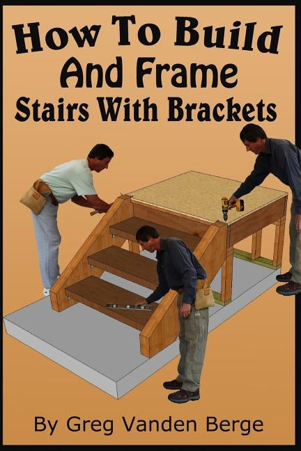 How To Build And Frame Stairs With Brackets by Vanden Berge, Greg