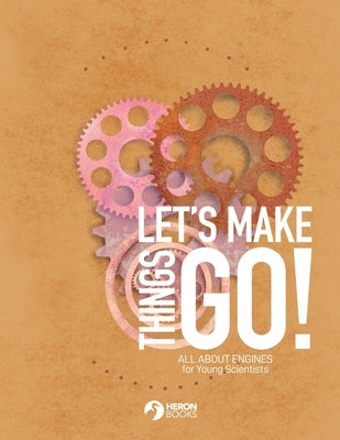 Let's Make Things Go - All About Engines for Young Scientists by Books, Heron