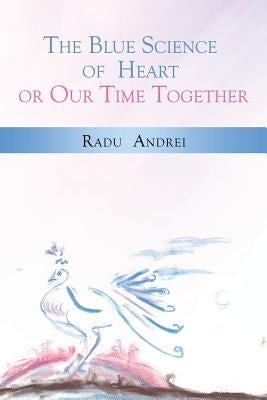 The Blue Science of Heart or Our Time Together by Andrei, Radu