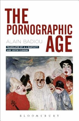 The Pornographic Age by Badiou, Alain