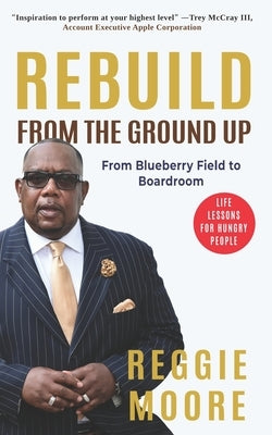 Rebuild, From the Ground Up: From the Blueberry Field to the Boardroom by Moore, Reggie