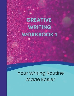 Creative Writing Workbook 2: Your Writing Routine Made Easier by Purcell, Tanya