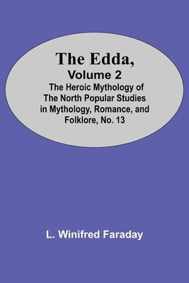 The Edda, Volume 2; The Heroic Mythology Of The North Popular Studies In Mythology, Romance, And Folklore, No. 13 by Winifred Faraday, L.
