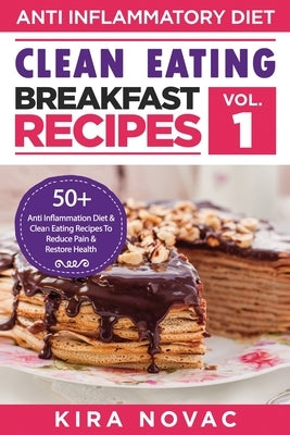 Clean Eating: Anti-Inflammatory Breakfast Recipes: 50+ Anti Inflammation Diet & Clean Eating Recipes To Reduce Pain And Restore Health by Novac, Kira