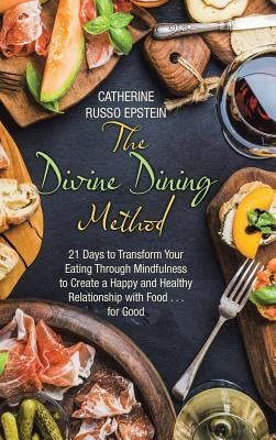 The Divine Dining Method: 21 Days to Transform Your Eating Through Mindfulness to Create a Happy and Healthy Relationship with Food . . . for Go by Epstein, Catherine Russo