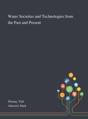Water Societies and Technologies From the Past and Present by Zhuang, Yijie