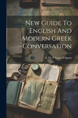 New Guide To English And Modern Greek Conversation by A M P Laass d'Aguen