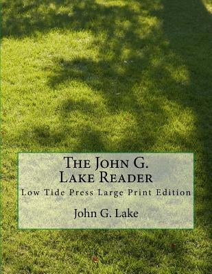 The John G. Lake Reader: Low Tide Press Large Print Edition by Lake, John G.
