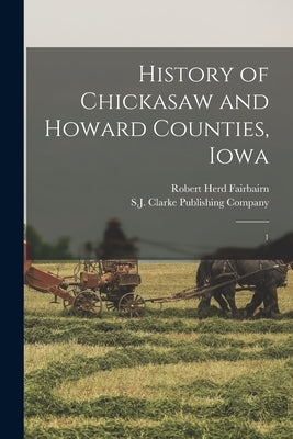History of Chickasaw and Howard Counties, Iowa: 1 by Fairbairn, Robert Herd