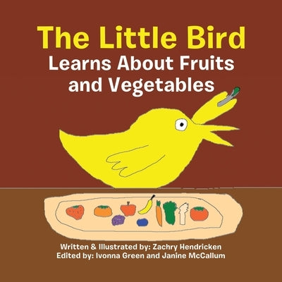 The Little Bird Learns About Fruits and Vegetables by Hendricken, Zachry