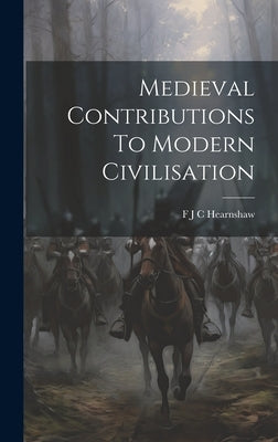 Medieval Contributions To Modern Civilisation by Hearnshaw, F. J. C.