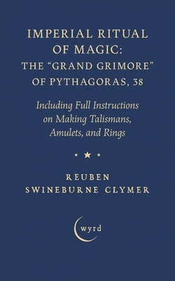 Imperial Ritual of Magic: The Grand Grimore of Pythagoras, 38: Including Full Instructions on Making Talismans, Amulets, and Rings by Clymer, Reuben Swineburne