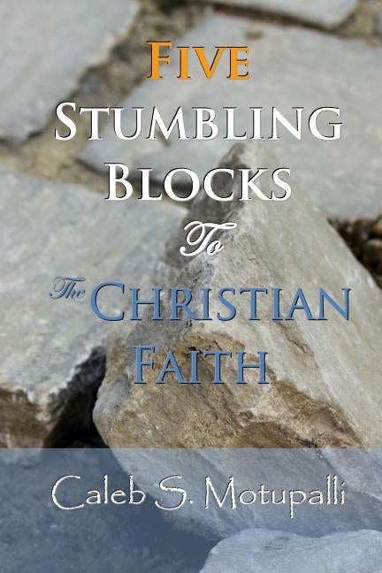 Five Stumbling Blocks to the Christian Faith by Motupalli, Caleb Suresh