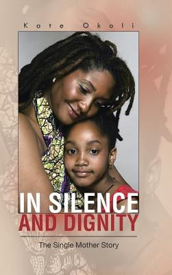 In Silence and Dignity: The Single Mother Story by Okoli, Kate
