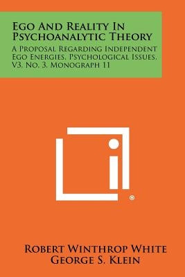 Ego and Reality in Psychoanalytic Theory: A Proposal Regarding Independent Ego Energies, Psychological Issues, V3, No. 3, Monograph 11 by White, Robert Winthrop