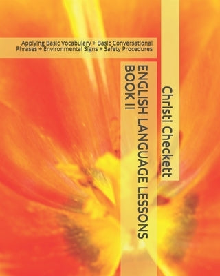 English Language Lessons Book II: Applying Basic Vocabulary + Basic Conversational Phrases + Environmental Signs + Safety Procedures by Checkett M. Ed, Christi