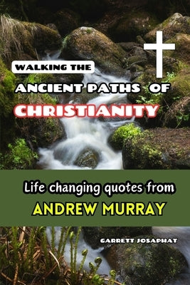 Walking the Ancient Paths of Christianity: Life changing quotes from Andrew Murray by Josaphat, Garrett