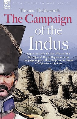 The Campaign of the Indus - Experiences of a British Officer of the 2nd (Queens Royal) Regiment in the campaign to place Shah Shuja on the throne of A by Holdsworth, Thomas