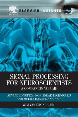 Signal Processing for Neuroscientists, a Companion Volume: Advanced Topics, Nonlinear Techniques and Multi-Channel Analysis by Van Drongelen, Wim