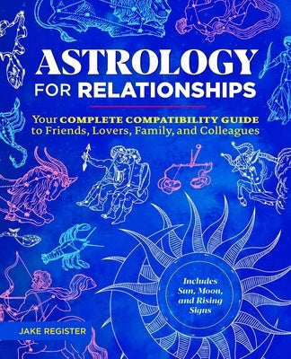 Astrology for Relationships: Your Complete Compatibility Guide to Friends, Lovers, Family, and Colleagues by Register, Jake