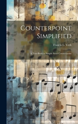Counterpoint Simplified: A Text-book in Simple Strict Counterpoint by York, Francis L.