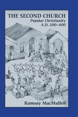 The Second Church: Popular Christianity a.d. 200-400 by MacMullen, Ramsay