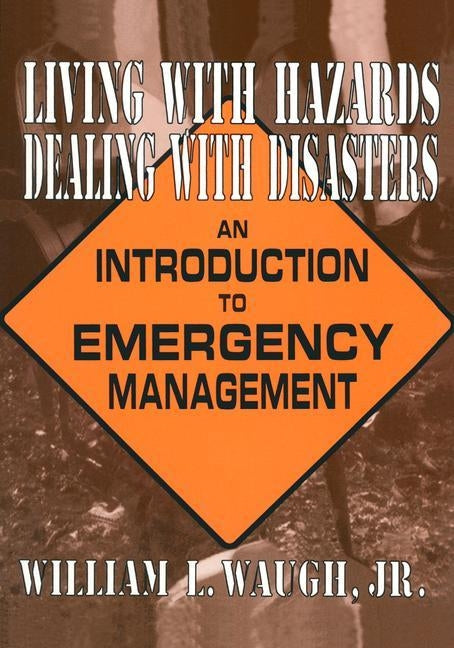 Living with Hazards, Dealing with Disasters: An Introduction to Emergency Management: An Introduction to Emergency Management by Waugh, William L.