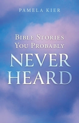 Bible Stories You Probably Never Heard by Kier, Pamela