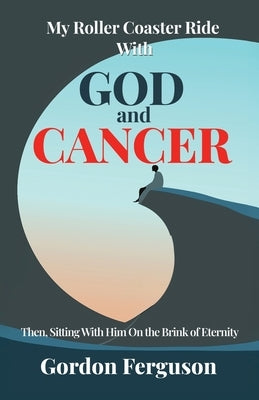 My Roller Coaster Ride with God and Cancer by Ferguson, Gordon
