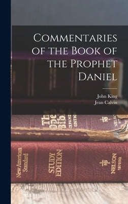 Commentaries of the Book of the Prophet Daniel by Calvin, Jean