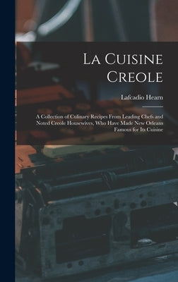 La Cuisine Creole: A Collection of Culinary Recipes From Leading Chefs and Noted Creole Housewives, who Have Made New Orleans Famous for by Hearn, Lafcadio