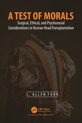 A Test of Morals: Surgical, Ethical, and Psychosocial Considerations in Human Head Transplantation by Furr, L. Allen