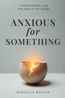 Anxious for Something: Finding God When 'Just Pray About It' Isn't Enough by Walton, Marcella