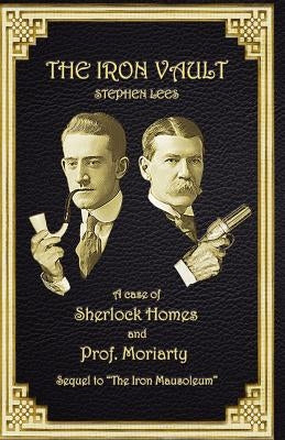 The Iron Vault: A Case of Sherlock Holmes and Prof. Moriarty by Lees, Stephen