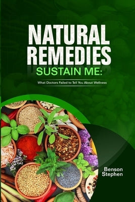 Natural Remedies Sustain Me: What Doctors Failed to Tell You About Wellness by Stephen, Benson