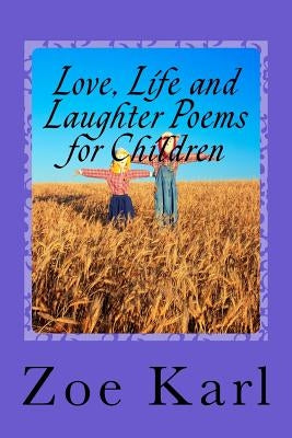 Love, Life and Laughter Poems for Children: Wonderful selection of funny, sad, happy, fun poetry written especially for Children by Children by Karl, Zoe