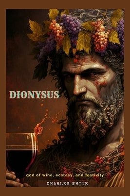 Dionysus: god of wine, ecstasy, and festivity by White, Charles