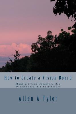 How to Create a Vision Board: Manifest Your Dreams with a Dreamboard in 5 Easy Steps! by Tylor, Allen a.