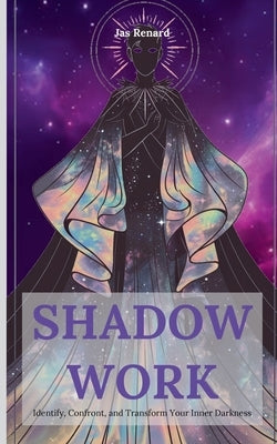 Shadow Work: Identify, Confront, and Transform Your Inner Darkness by Renard, Jas