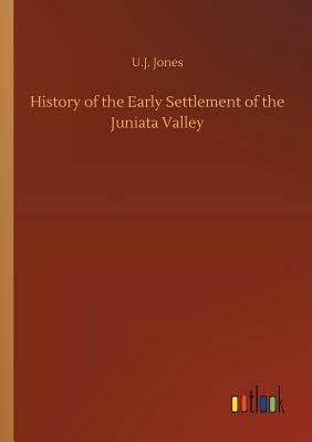 History of the Early Settlement of the Juniata Valley by Jones, U. J.