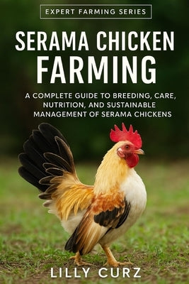 Serama Chicken Farming: A Complete Guide to Breeding, Care, Nutrition, and Sustainable Management of Serama Chickens. by Curz, Lilly