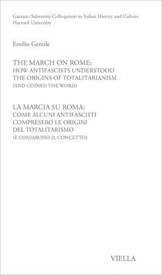 The March on Rome: How Antifascists Understood the Origins of Totalitarianism (and Coined the Word) / La Marcia Su Roma: Come Alcuni Antifascisti Comp by Gentile, Emilio