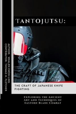 Tantojutsu: The Craft of Japanese Knife Fighting: Exploring the Ancient Art and Techniques of Eastern Blade Combat by Fletcher, Thomas H.