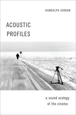 Acoustic Profiles: A Sound Ecology of the Cinema by Jordan, Randolph