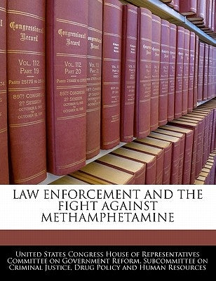 Law Enforcement And The Fight Against Methamphetamine by United States Congress House of Represen