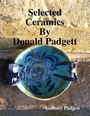 Selected Ceramics By Donald Padgett by Padgett, Anthony