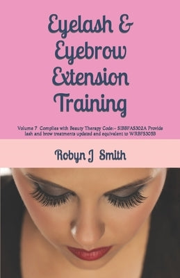 Eyelash & Eyebrow Extension Training: Complies with Beauty Therapy Code: - SIBBFAS302A Provide lash and brow treatments updated and equivalent to WRBF by Smith, Robyn J.