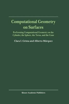 Computational Geometry on Surfaces: Performing Computational Geometry on the Cylinder, the Sphere, the Torus, and the Cone by Grima, Clara I.